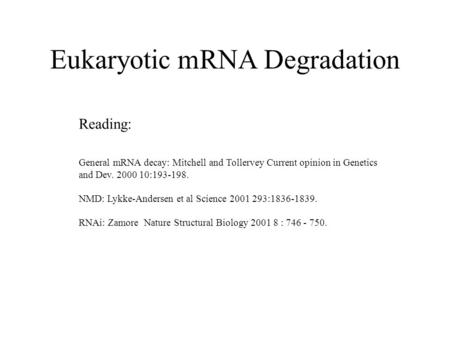 Eukaryotic mRNA Degradation Reading: General mRNA decay: Mitchell and Tollervey Current opinion in Genetics and Dev. 2000 10:193-198. NMD: Lykke-Andersen.