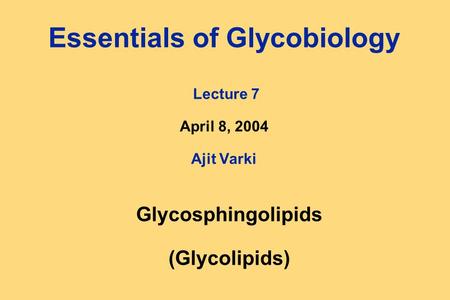 Essentials of Glycobiology Lecture 7 April 8, 2004 Ajit Varki Glycosphingolipids (Glycolipids)