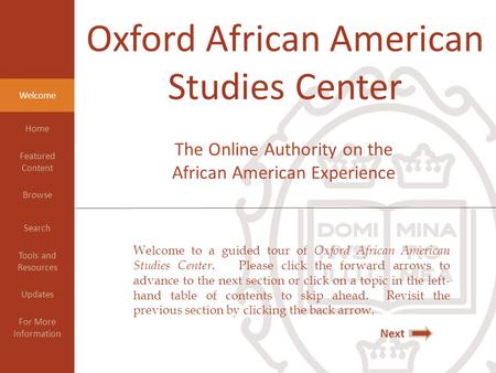 Welcome to a guided tour of Oxford African American Studies Center. Please click the forward arrows to advance to the next section or click on a topic.