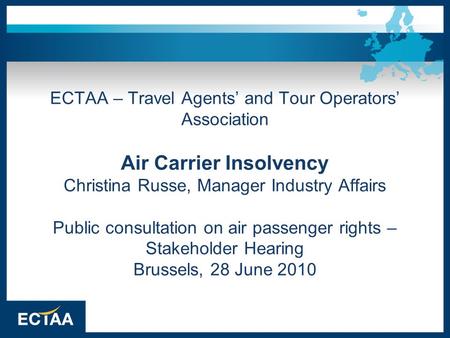 ECTAA – Travel Agents’ and Tour Operators’ Association Air Carrier Insolvency Christina Russe, Manager Industry Affairs Public consultation on air passenger.