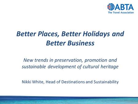 Better Places, Better Holidays and Better Business New trends in preservation, promotion and sustainable development of cultural heritage Nikki White,