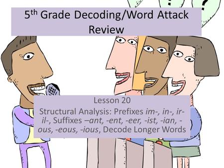 5 th Grade Decoding/Word Attack Review Lesson 20 Structural Analysis: Prefixes im-, in-, ir- il-, Suffixes –ant, -ent, -eer, -ist, -ian, - ous, -eous,