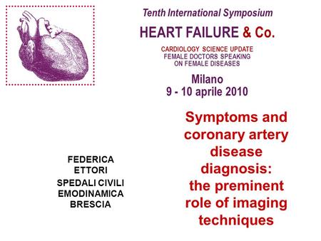 Tenth International Symposium HEART FAILURE & Co. CARDIOLOGY SCIENCE UPDATE FEMALE DOCTORS SPEAKING ON FEMALE DISEASES Milano 9 - 10 aprile 2010 FEDERICA.