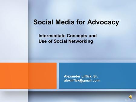 Social Media for Advocacy Alexander Liffick, Sr. Intermediate Concepts and Use of Social Networking.