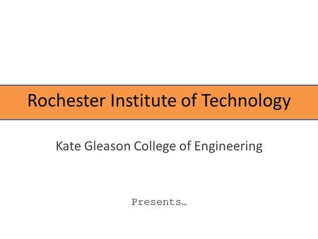 Rochester Institute of Technology Kate Gleason College of Engineering Presents …