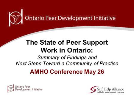 AMHO Conference May 26 The State of Peer Support Work in Ontario: Summary of Findings and Next Steps Toward a Community of Practice.