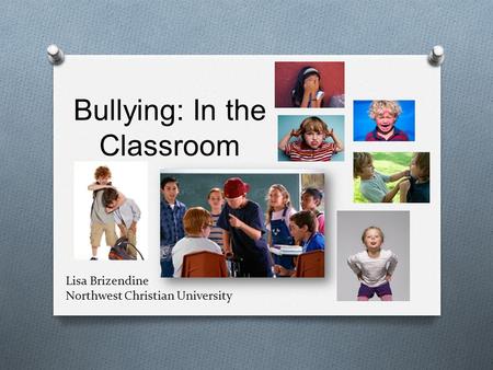 Bullying: In the Classroom Lisa Brizendine Northwest Christian University.