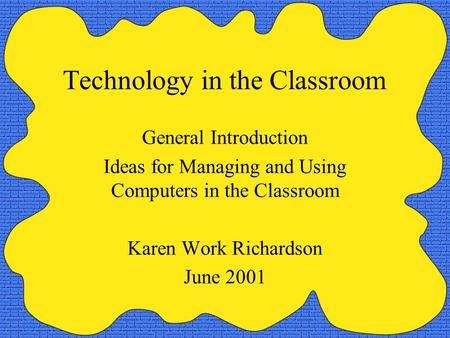 Technology in the Classroom General Introduction Ideas for Managing and Using Computers in the Classroom Karen Work Richardson June 2001.
