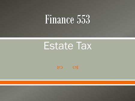  Estate Tax.  Why are estates taxed? o Provide taxes for social welfare o Reduce some of the ability to pass wealth from one generation to another 