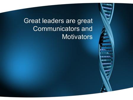 Great leaders are great Communicators and Motivators.