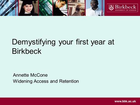 Demystifying your first year at Birkbeck Annette McCone Widening Access and Retention.