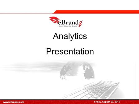 Friday, August 07, 2015 Analytics Presentation Friday, August 07, 2015 www.eBrandz.com.