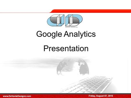 Friday, August 07, 2015 Google Analytics Presentation Friday, August 07, 2015 www.DeVanteDesignz.com.
