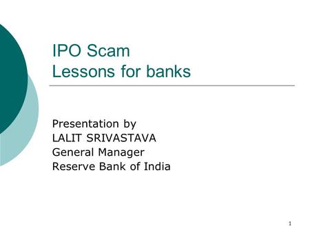 1 IPO Scam Lessons for banks Presentation by LALIT SRIVASTAVA General Manager Reserve Bank of India.