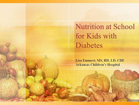 Nutrition at School for Kids with Diabetes Lisa Emmert, MS, RD, LD, CDE Arkansas Children’s Hospital.