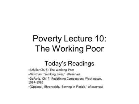 Poverty Lecture 10: The Working Poor Today’s Readings Schiller Ch. 5: The Working Poor Newman, “ Working Lives, ” eReserves DeParle, Ch. 7: Redefining.