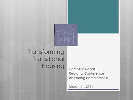 Transforming Transitional Housing Hampton Roads Regional Conference on Ending Homelessness March 11, 2014.