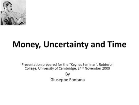 Money, Uncertainty and Time Presentation prepared for the “Keynes Seminar”, Robinson College, University of Cambridge, 24 th November 2009 By Giuseppe.
