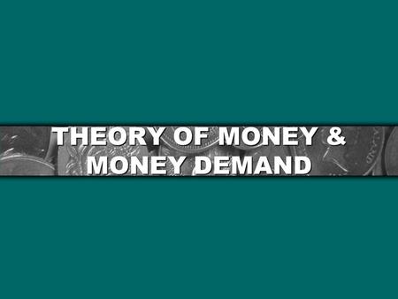 THEORY OF MONEY & MONEY DEMAND