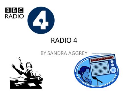 RADIO 4 BY SANDRA AGGREY. ABOUT RADIO 4 It is owned by the BBC It first aired in 1967 on September 30 th It replaced the BBC Home Service in 1967 It is.