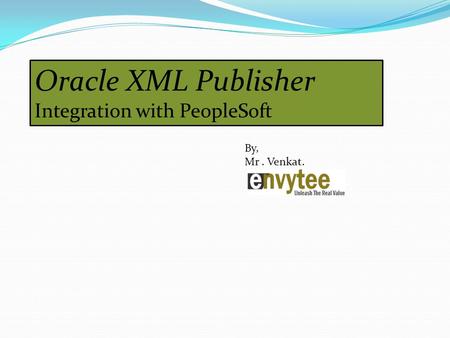 Oracle XML Publisher Integration with PeopleSoft By, Mr. Venkat.