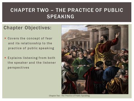 Chapter Objectives:  Covers the concept of fear and its relationship to the practice of public speaking  Explains listening from both the speaker and.