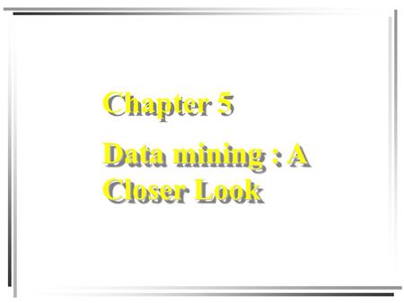 Chapter 5 Data mining : A Closer Look.