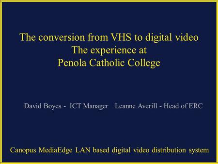 Canopus MediaEdge LAN based digital video distribution system The conversion from VHS to digital video The experience at Penola Catholic College Leanne.