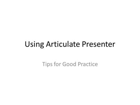 Using Articulate Presenter Tips for Good Practice.