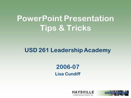PowerPoint Presentation Tips & Tricks USD 261 Leadership Academy 2006-07 Lisa Cundiff.