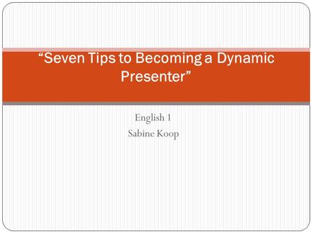 English 1 Sabine Koop “Seven Tips to Becoming a Dynamic Presenter”