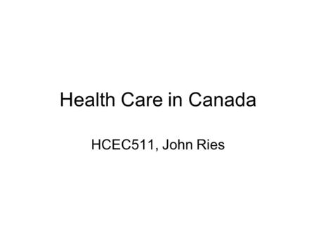Health Care in Canada HCEC511, John Ries. The Health Care Act In contrast to the United States, health care in Canada is publicly administered. The Health.