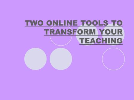 TWO ONLINE TOOLS TO TRANSFORM YOUR TEACHING. TECHNOLOGY SHOULD MAKE OUR TEACHING BETTER AND EASIER.