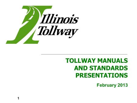 February 2013 TOLLWAY MANUALS AND STANDARDS PRESENTATIONS 1.