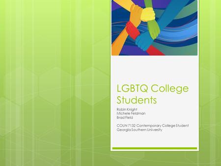 LGBTQ College Students Robin Knight Michele Feldman Brad Field COUN 7132 Contemporary College Student Georgia Southern University.