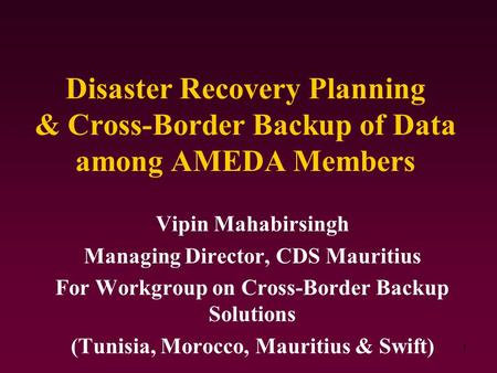 1 Disaster Recovery Planning & Cross-Border Backup of Data among AMEDA Members Vipin Mahabirsingh Managing Director, CDS Mauritius For Workgroup on Cross-Border.