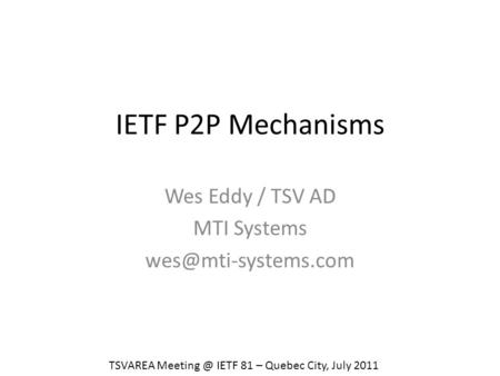 IETF P2P Mechanisms Wes Eddy / TSV AD MTI Systems TSVAREA IETF 81 – Quebec City, July 2011.