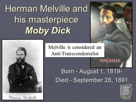 Herman Melville and his masterpiece Moby Dick Born - August 1, 1819- Died - September 28, 1891 Melville is considered an Anti-Transcendentalist.