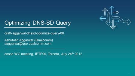 1 Optimizing DNS-SD Query draft-aggarwal-dnssd-optimize-query-00 Ashutosh Aggarwal (Qualcomm) dnssd WG meeting, IETF90, Toronto,