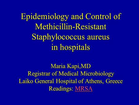 Epidemiology and Control of Methicillin-Resistant Staphylococcus aureus in hospitals Maria Kapi,MD Registrar of Medical Microbiology Laiko General Hospital.