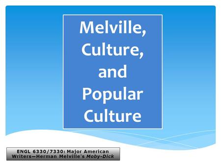 ENGL 6330/7330: Major American Writers—Herman Melville's Moby-Dick Melville, Culture, and Popular Culture.