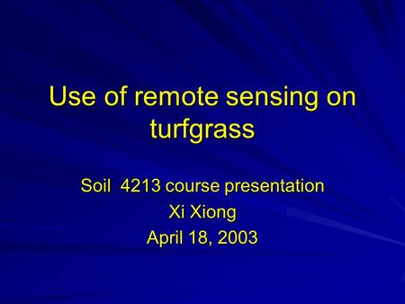 Use of remote sensing on turfgrass Soil 4213 course presentation Xi Xiong April 18, 2003.