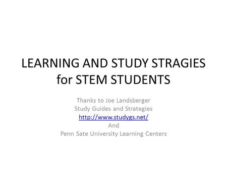 LEARNING AND STUDY STRAGIES for STEM STUDENTS Thanks to Joe Landsberger Study Guides and Strategies  And Penn Sate University Learning.
