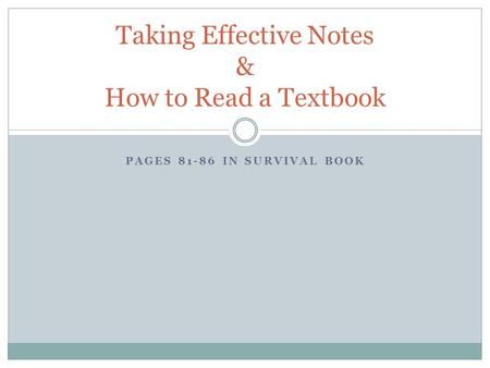PAGES 81-86 IN SURVIVAL BOOK Taking Effective Notes & How to Read a Textbook.