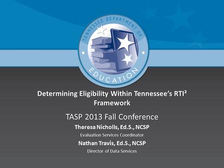 Determining Eligibility Within Tennessee’s RTI² Framework TASP 2013 Fall ConferenceTASP 2013 Fall Conference Theresa Nicholls, Ed.S., NCSPTheresa Nicholls,