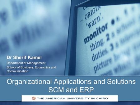 Organizational Applications and Solutions SCM and ERP Dr Sherif Kamel Department of Management School of Business, Economics and Communication.