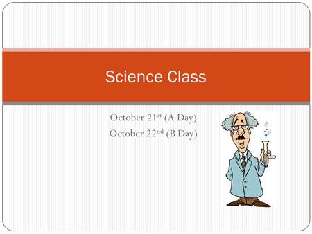 October 21 st (A Day) October 22 nd (B Day) Science Class.