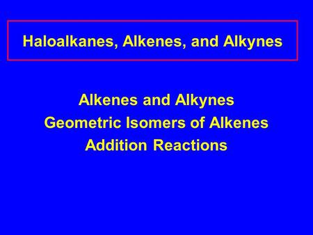 Haloalkanes, Alkenes, and Alkynes Alkenes and Alkynes Geometric Isomers of Alkenes Addition Reactions.
