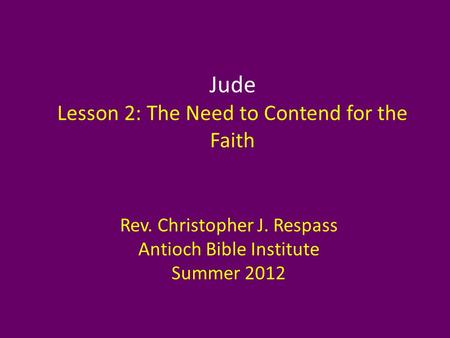 Jude Lesson 2: The Need to Contend for the Faith Rev. Christopher J. Respass Antioch Bible Institute Summer 2012.