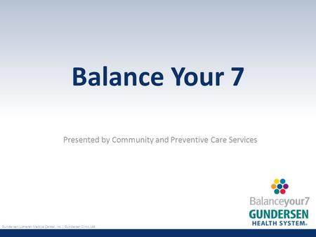 Gundersen Lutheran Medical Center, Inc. | Gundersen Clinic, Ltd. Balance Your 7 Presented by Community and Preventive Care Services.